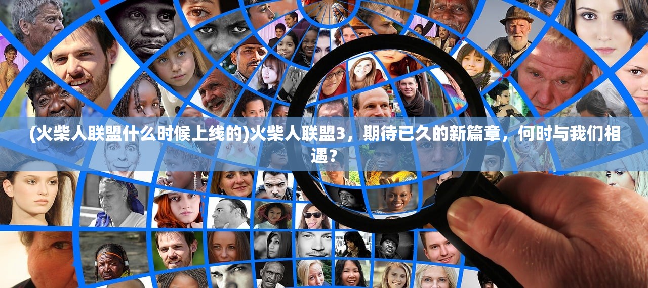 (火柴人联盟什么时候上线的)火柴人联盟3，期待已久的新篇章，何时与我们相遇？