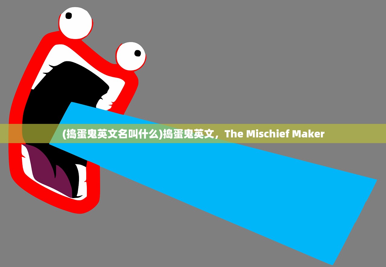 (捣蛋鬼英文名叫什么)捣蛋鬼英文，The Mischief Maker