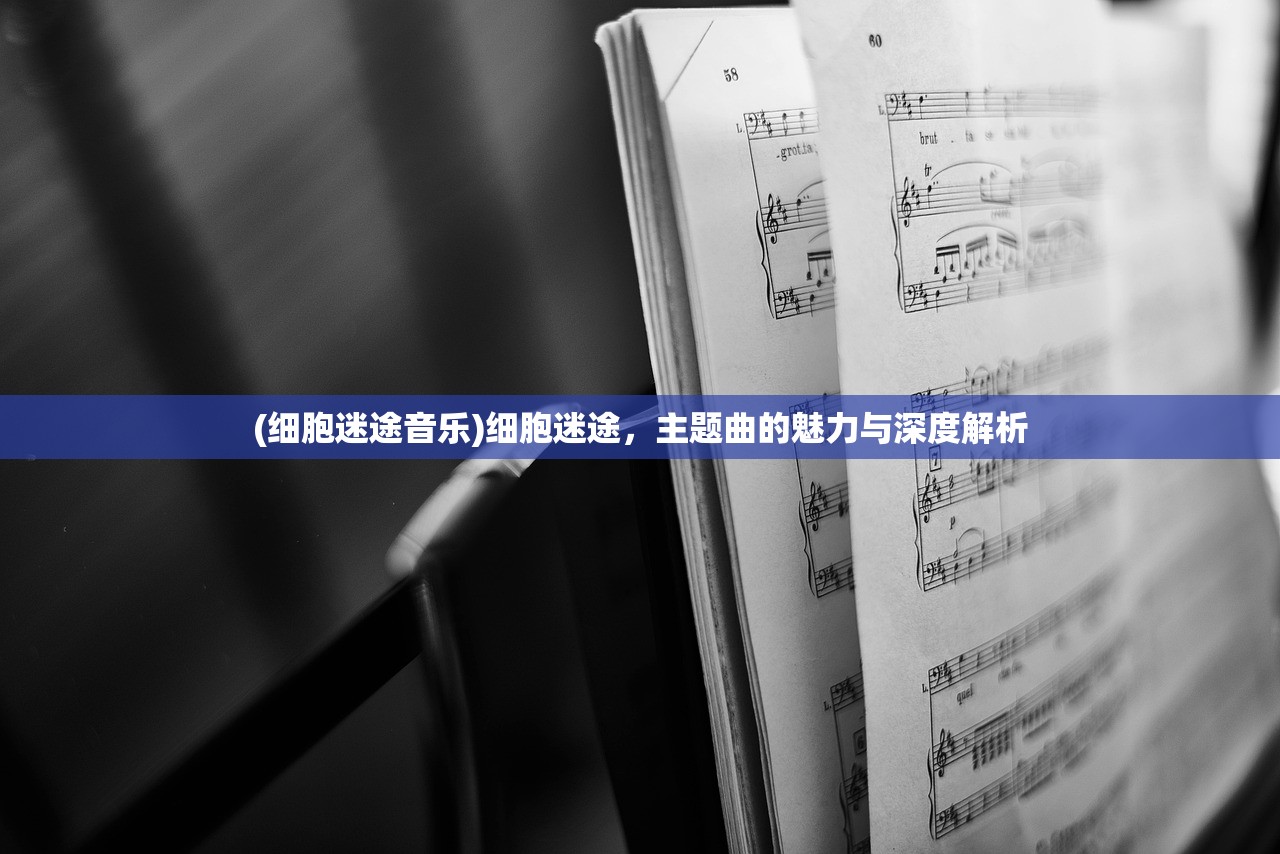 (细胞迷途音乐)细胞迷途，主题曲的魅力与深度解析