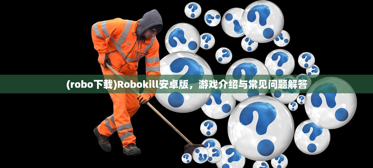 (robo下载)Robokill安卓版，游戏介绍与常见问题解答