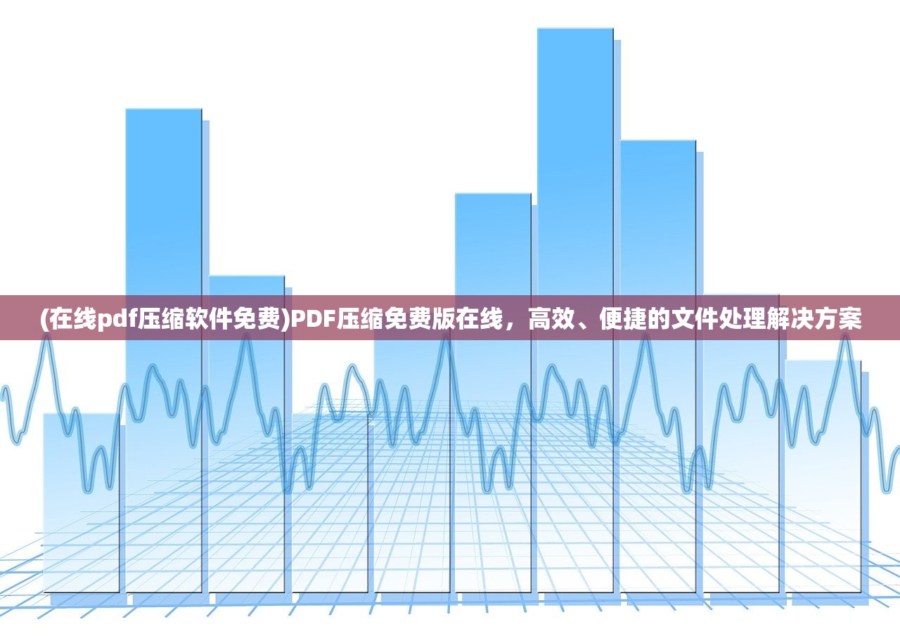 (在线pdf压缩软件免费)PDF压缩免费版在线，高效、便捷的文件处理解决方案