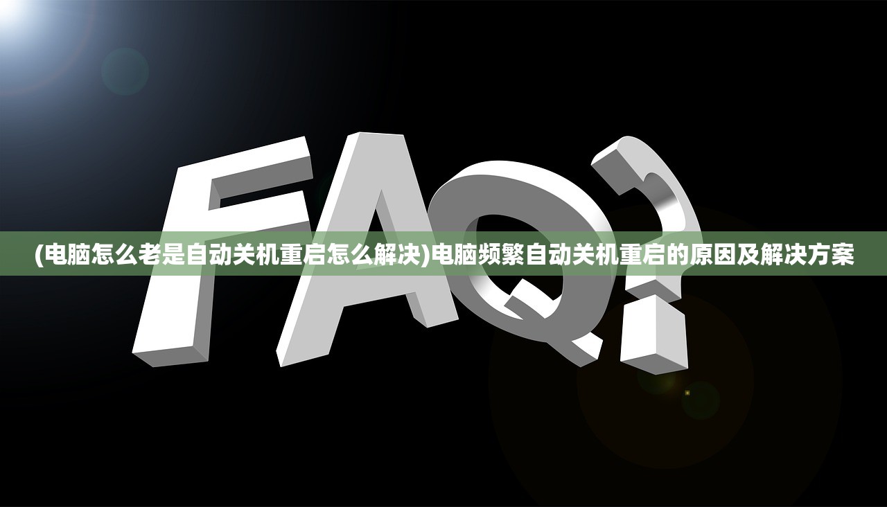 (电脑怎么老是自动关机重启怎么解决)电脑频繁自动关机重启的原因及解决方案