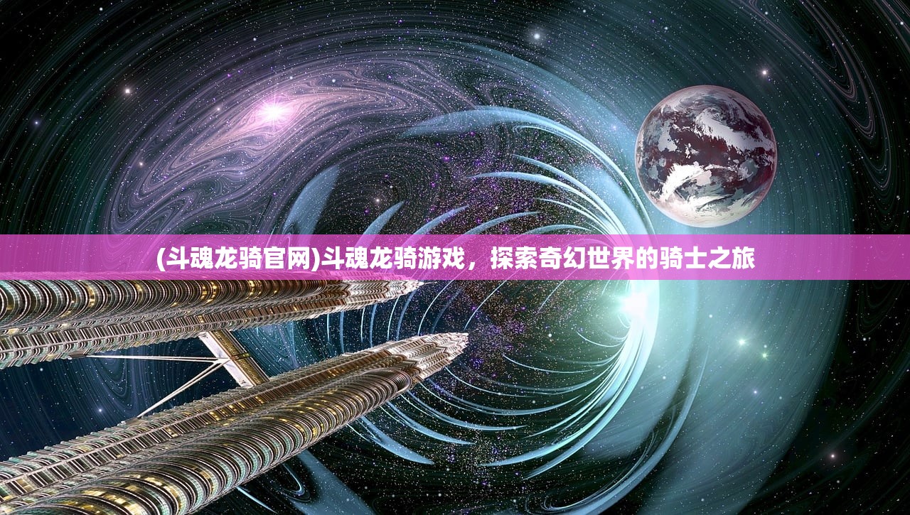 (斗魂龙骑官网)斗魂龙骑游戏，探索奇幻世界的骑士之旅