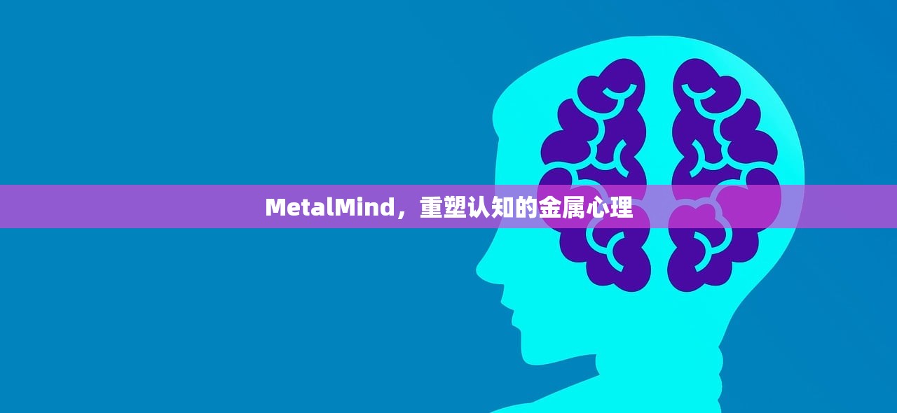 MetalMind，重塑认知的金属心理