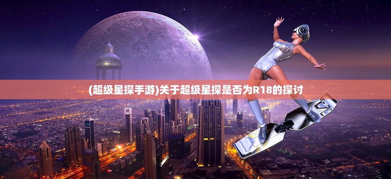 (超级星探手游)关于超级星探是否为R18的探讨