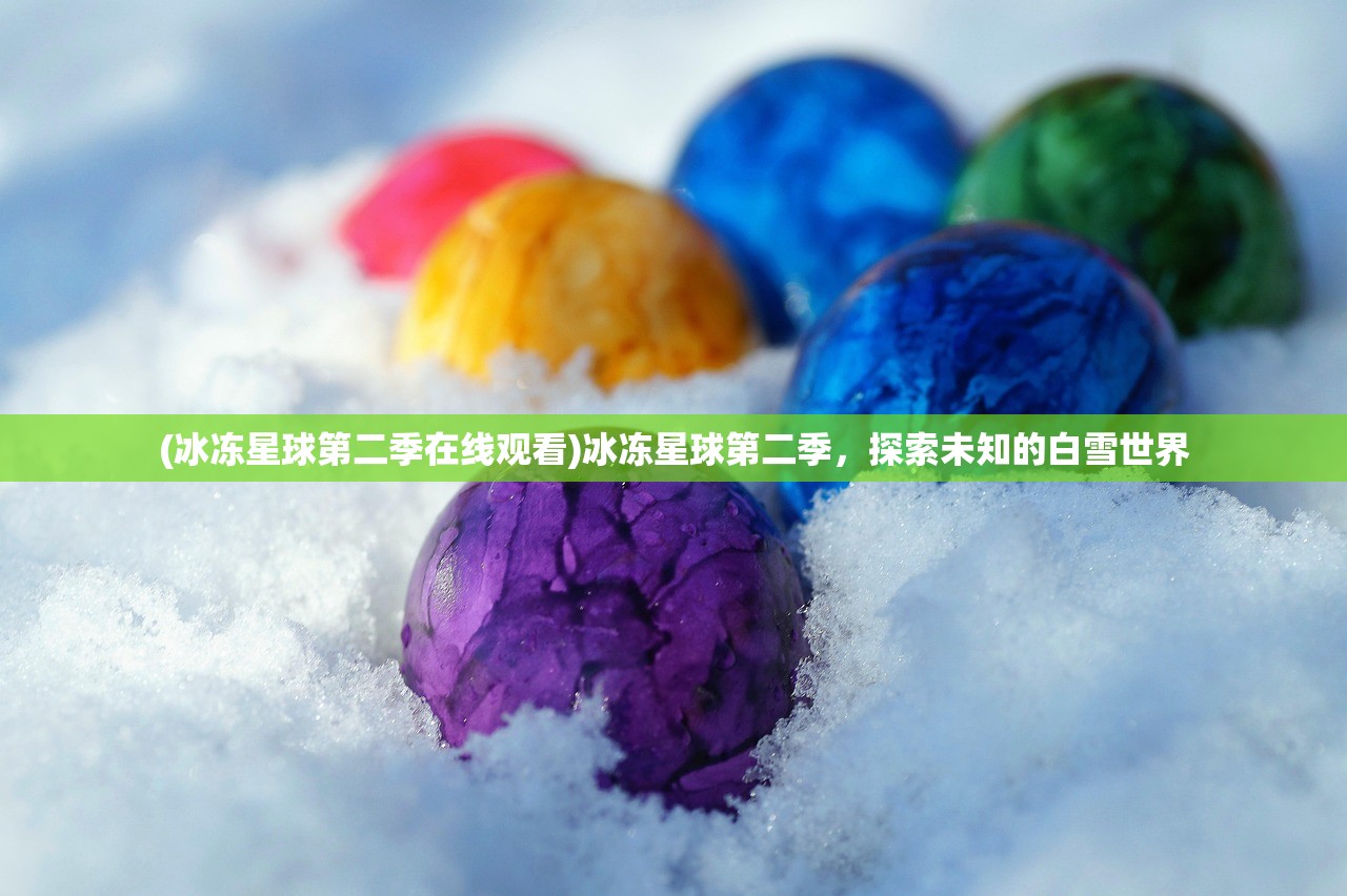 (冰冻星球第二季在线观看)冰冻星球第二季，探索未知的白雪世界