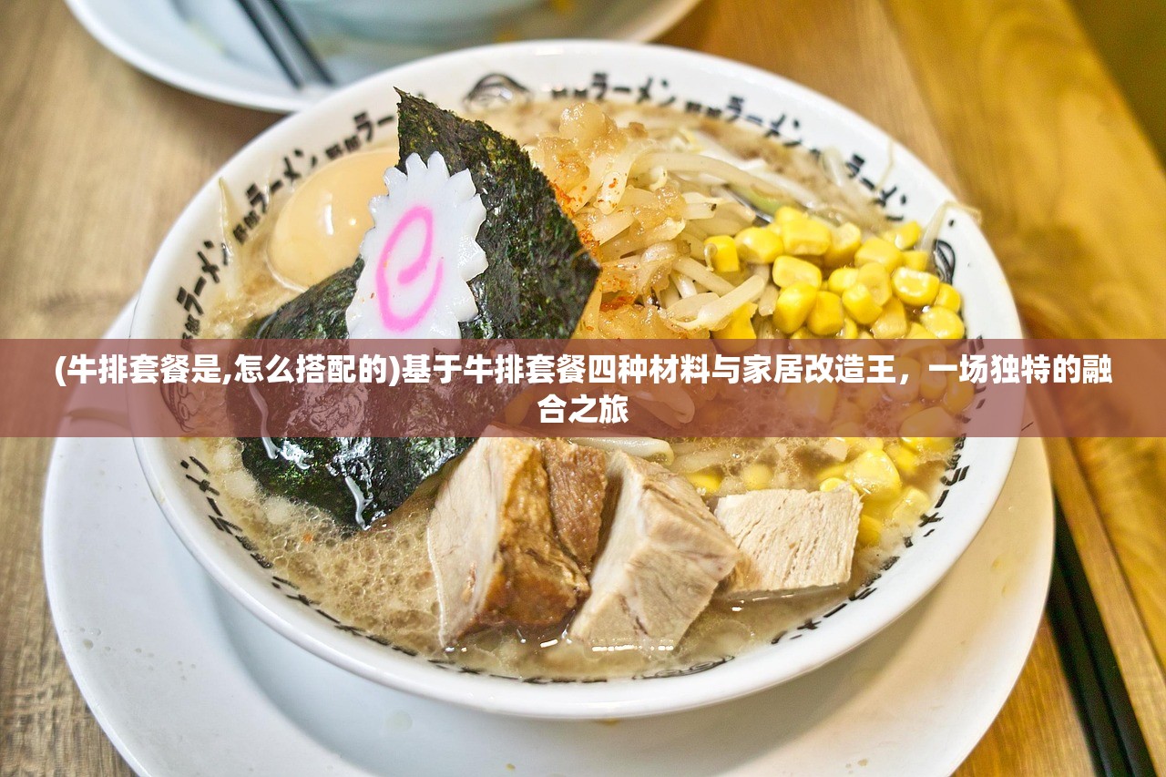 (牛排套餐是,怎么搭配的)基于牛排套餐四种材料与家居改造王，一场独特的融合之旅