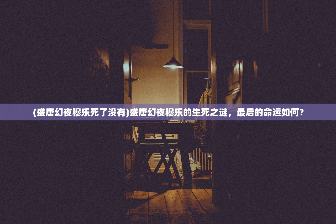 (盛唐幻夜穆乐死了没有)盛唐幻夜穆乐的生死之谜，最后的命运如何？