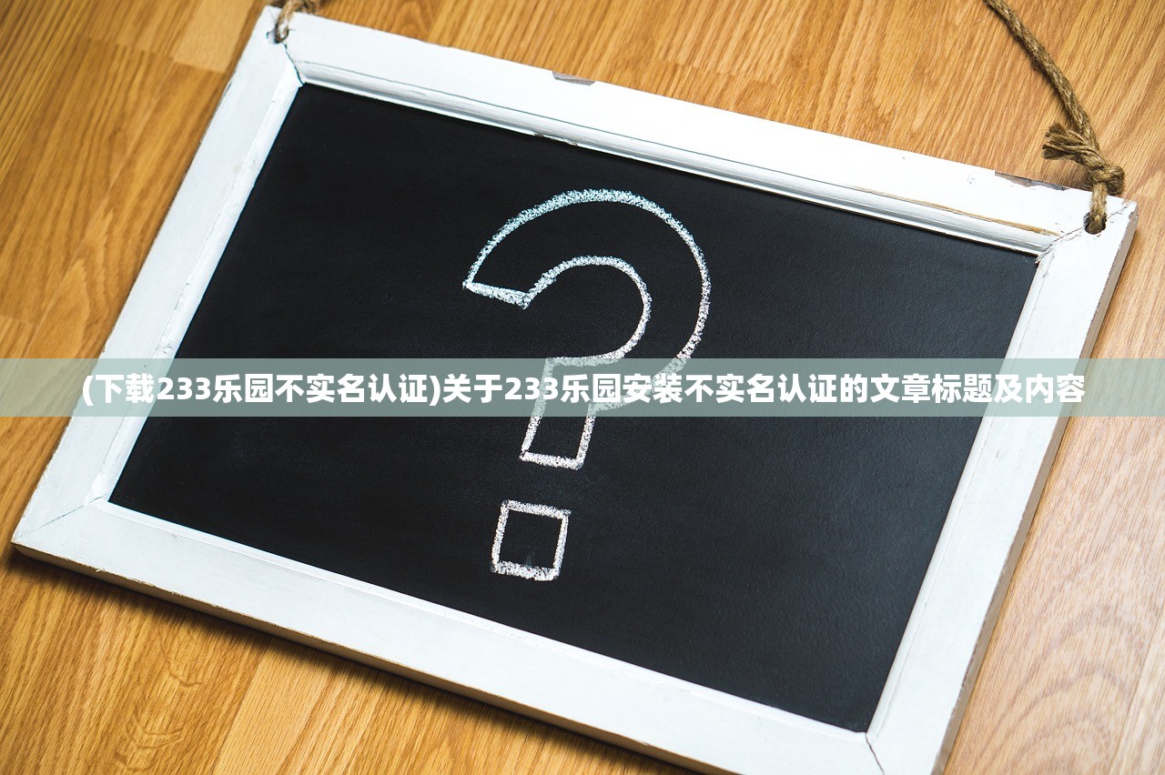 (下载233乐园不实名认证)关于233乐园安装不实名认证的文章标题及内容