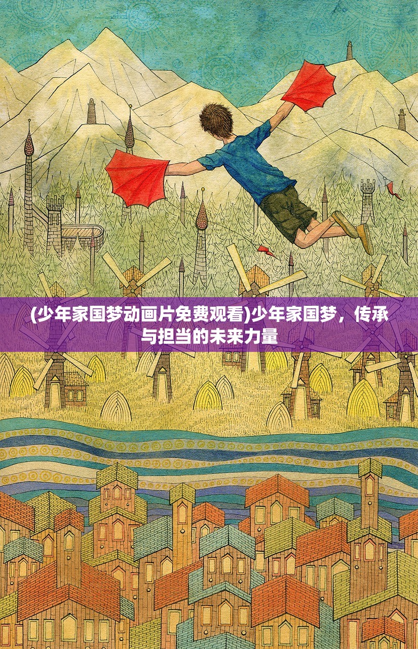 (少年家国梦动画片免费观看)少年家国梦，传承与担当的未来力量