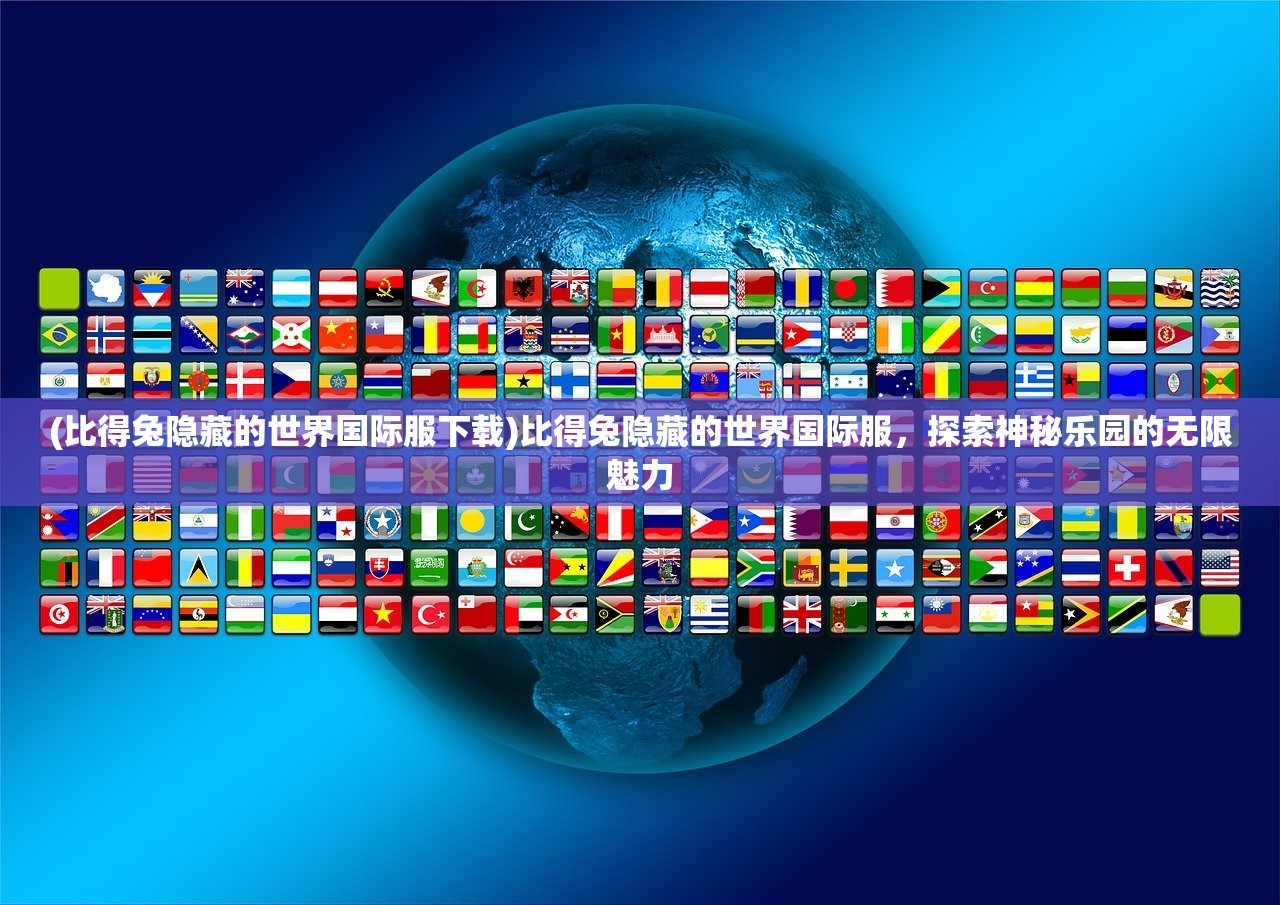 (比得兔隐藏的世界国际服下载)比得兔隐藏的世界国际服，探索神秘乐园的无限魅力