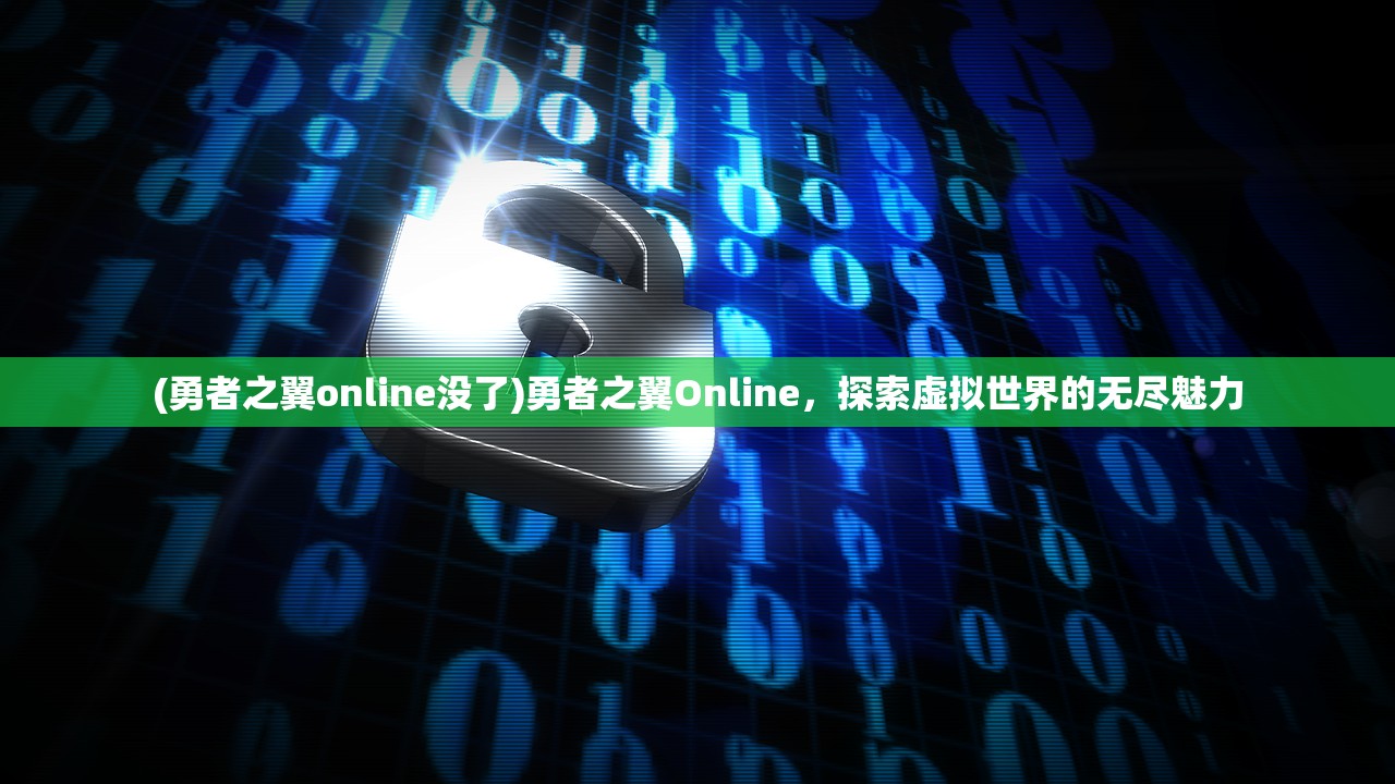 (勇者之翼online没了)勇者之翼Online，探索虚拟世界的无尽魅力