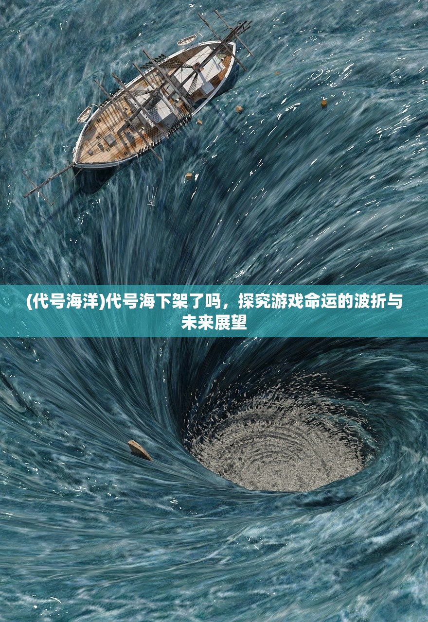 (代号海洋)代号海下架了吗，探究游戏命运的波折与未来展望