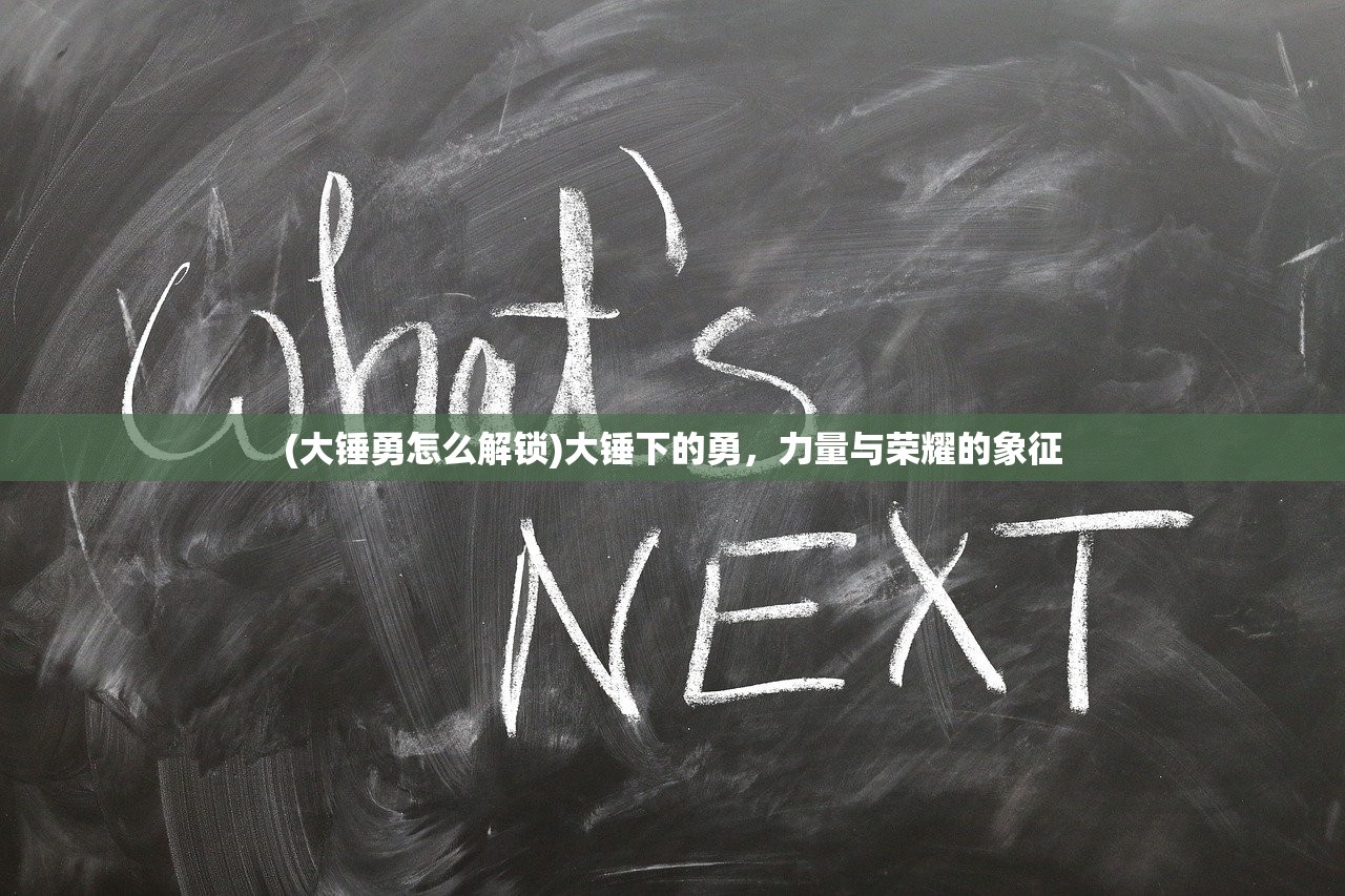 (大锤勇怎么解锁)大锤下的勇，力量与荣耀的象征