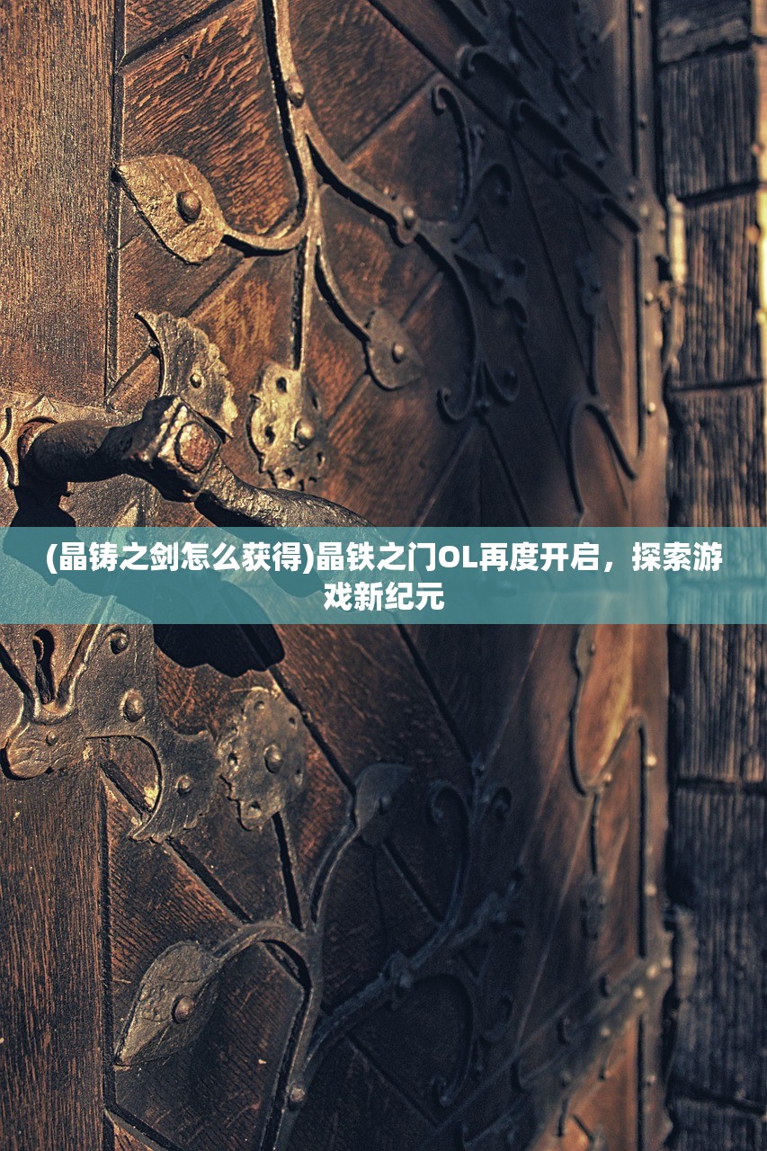 (晶铸之剑怎么获得)晶铁之门OL再度开启，探索游戏新纪元