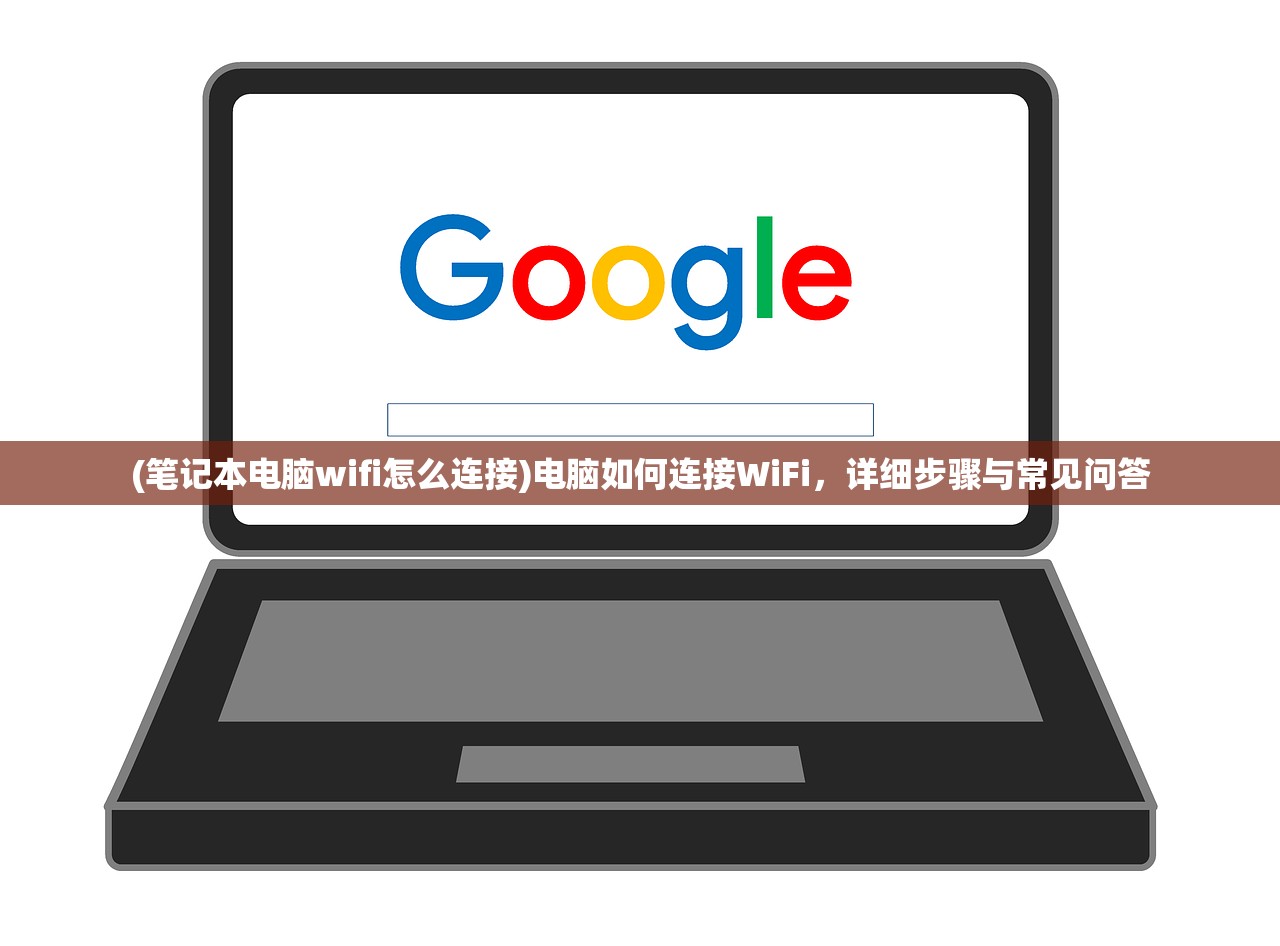 (笔记本电脑wifi怎么连接)电脑如何连接WiFi，详细步骤与常见问答