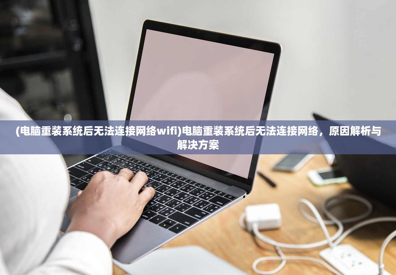 (电脑重装系统后无法连接网络wifi)电脑重装系统后无法连接网络，原因解析与解决方案