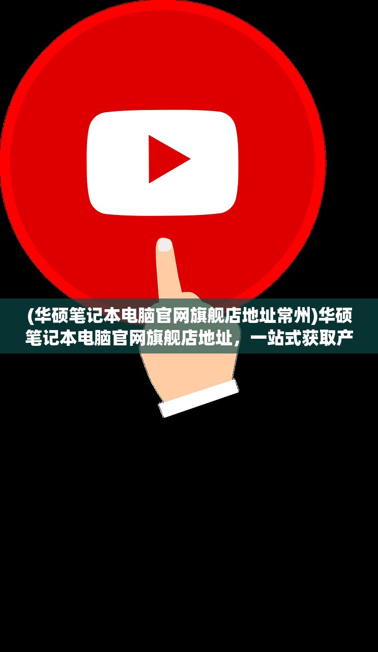 (华硕笔记本电脑官网旗舰店地址常州)华硕笔记本电脑官网旗舰店地址，一站式获取产品信息与购物体验