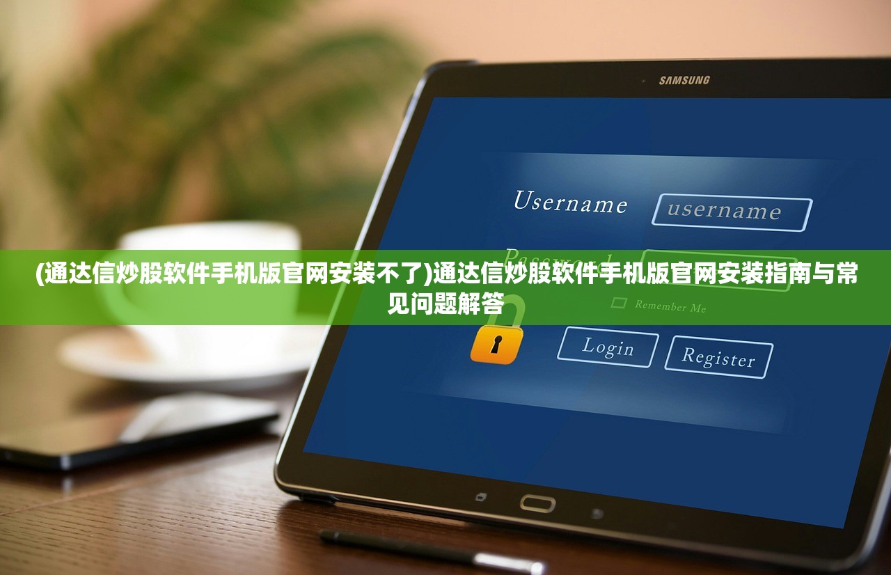 (通达信炒股软件手机版官网安装不了)通达信炒股软件手机版官网安装指南与常见问题解答