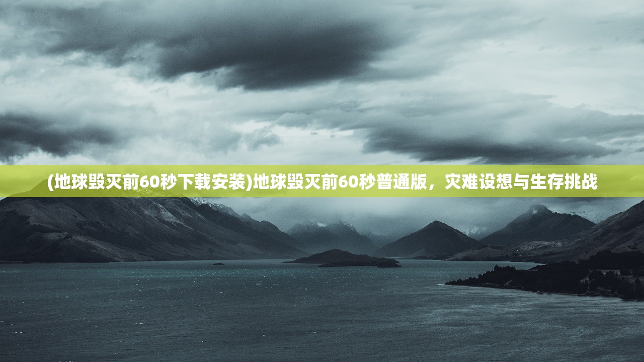 (地球毁灭前60秒下载安装)地球毁灭前60秒普通版，灾难设想与生存挑战