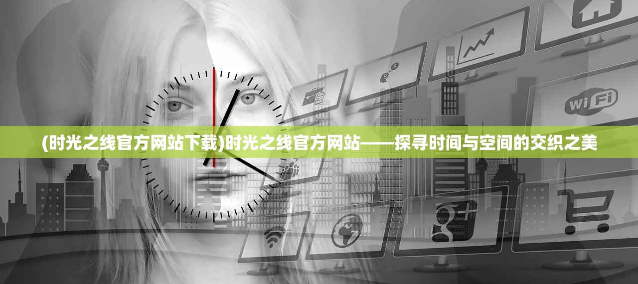 (时光之线官方网站下载)时光之线官方网站——探寻时间与空间的交织之美