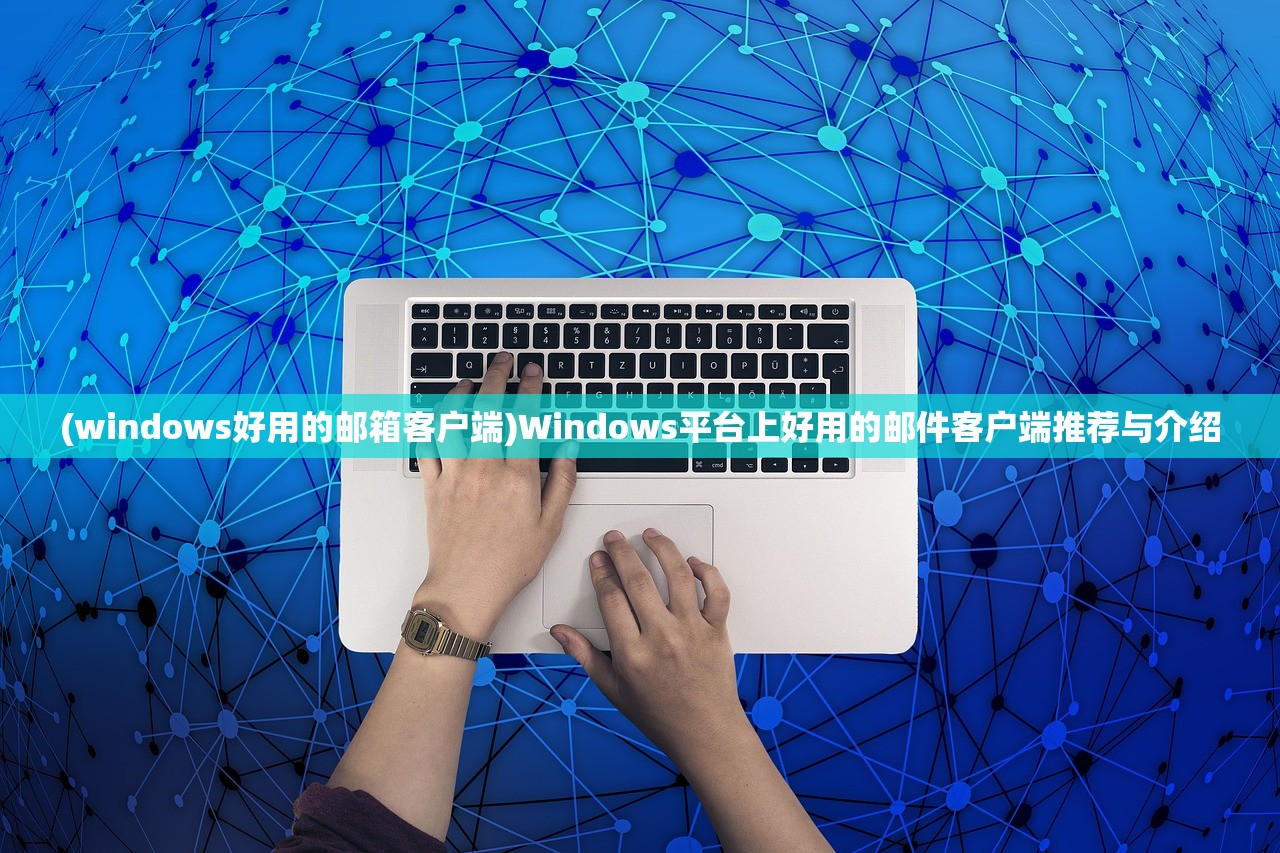 (windows好用的邮箱客户端)Windows平台上好用的邮件客户端推荐与介绍