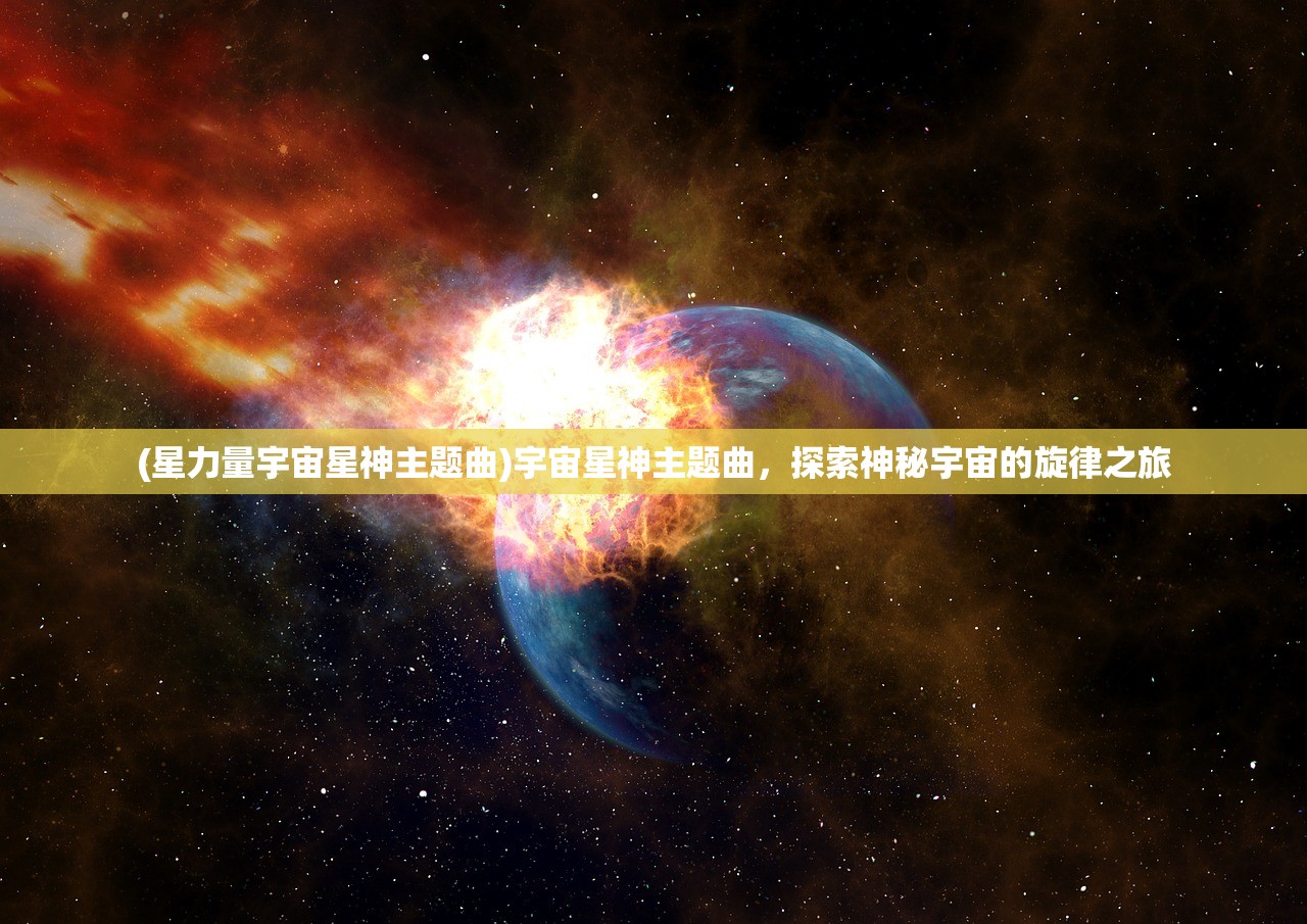 (星力量宇宙星神主题曲)宇宙星神主题曲，探索神秘宇宙的旋律之旅