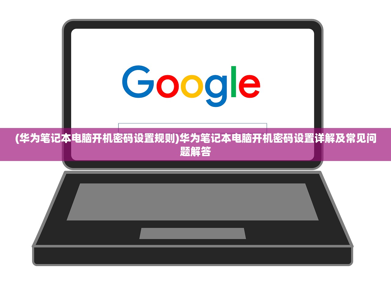 (华为笔记本电脑开机密码设置规则)华为笔记本电脑开机密码设置详解及常见问题解答