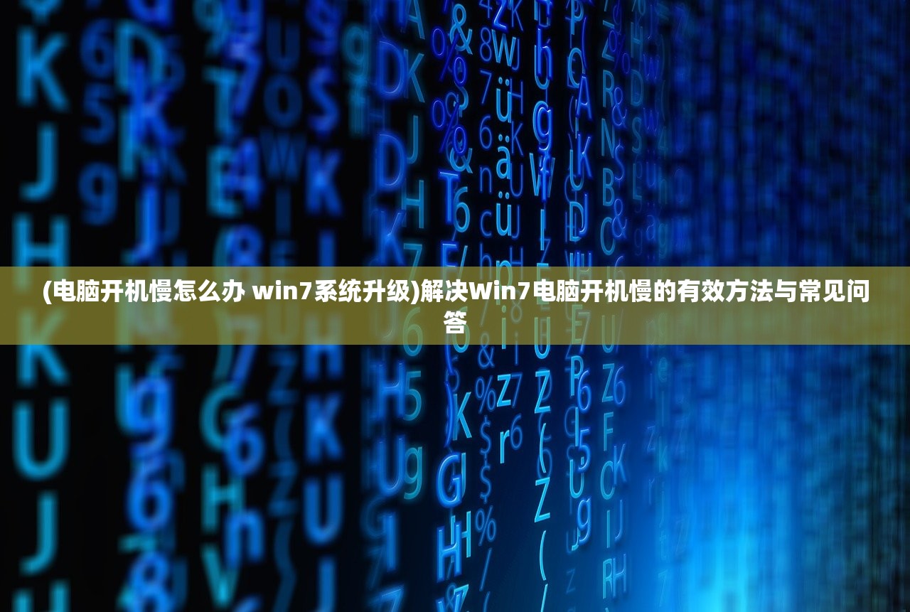 (电脑开机慢怎么办 win7系统升级)解决Win7电脑开机慢的有效方法与常见问答