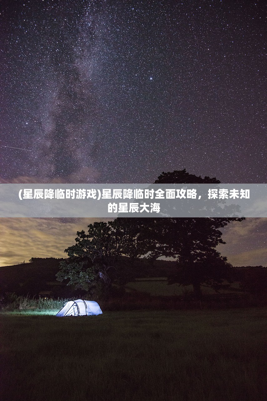 (星辰降临时游戏)星辰降临时全面攻略，探索未知的星辰大海