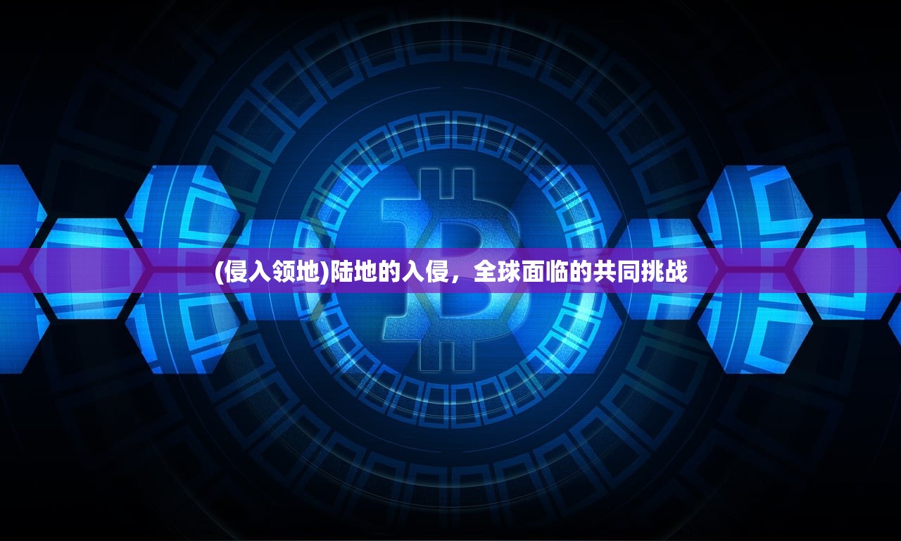 (侵入领地)陆地的入侵，全球面临的共同挑战