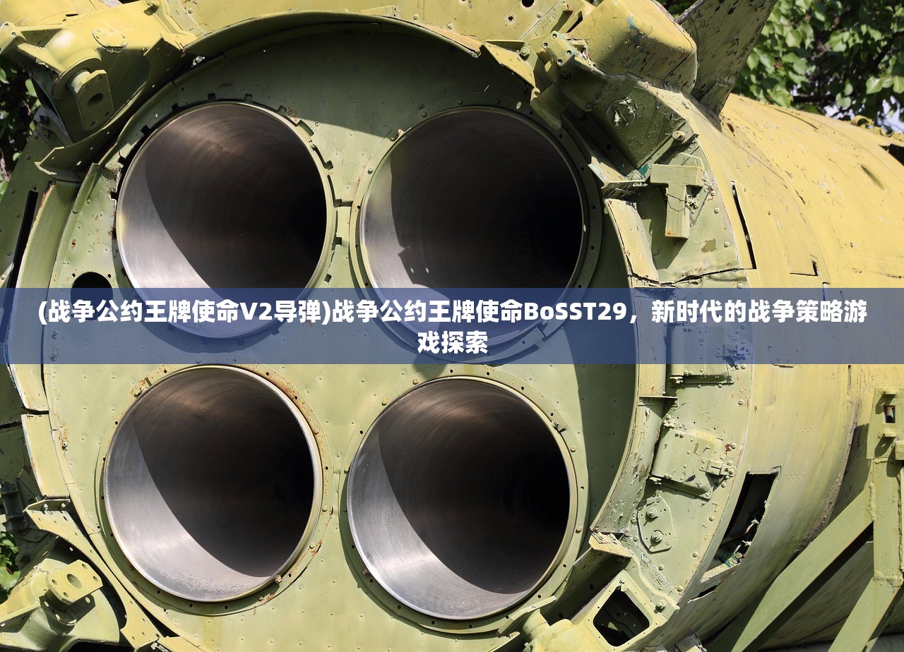 (战争公约王牌使命V2导弹)战争公约王牌使命BoSST29，新时代的战争策略游戏探索
