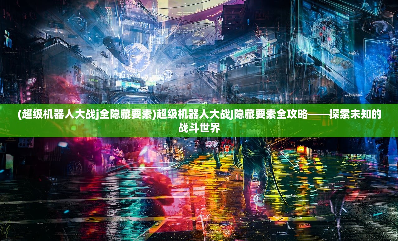 (超级机器人大战j全隐藏要素)超级机器人大战J隐藏要素全攻略——探索未知的战斗世界
