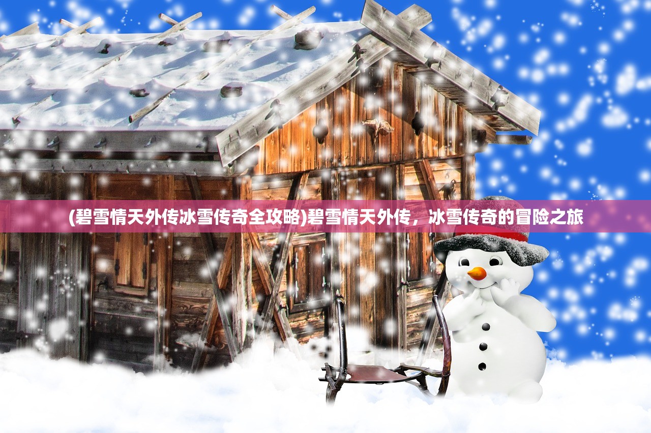 (碧雪情天外传冰雪传奇全攻略)碧雪情天外传，冰雪传奇的冒险之旅