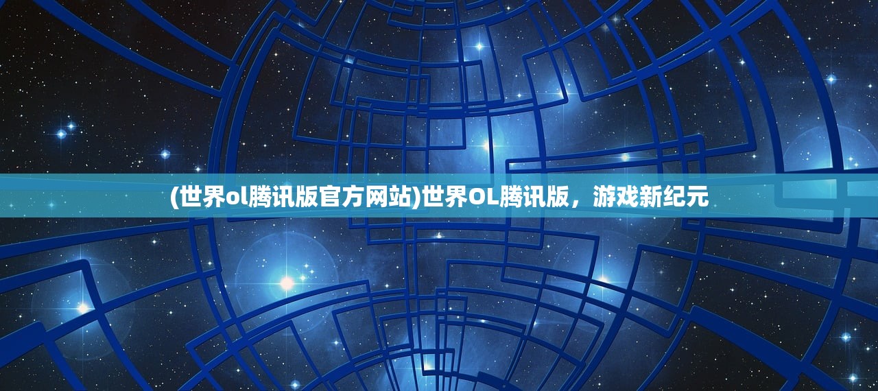 (世界ol腾讯版官方网站)世界OL腾讯版，游戏新纪元