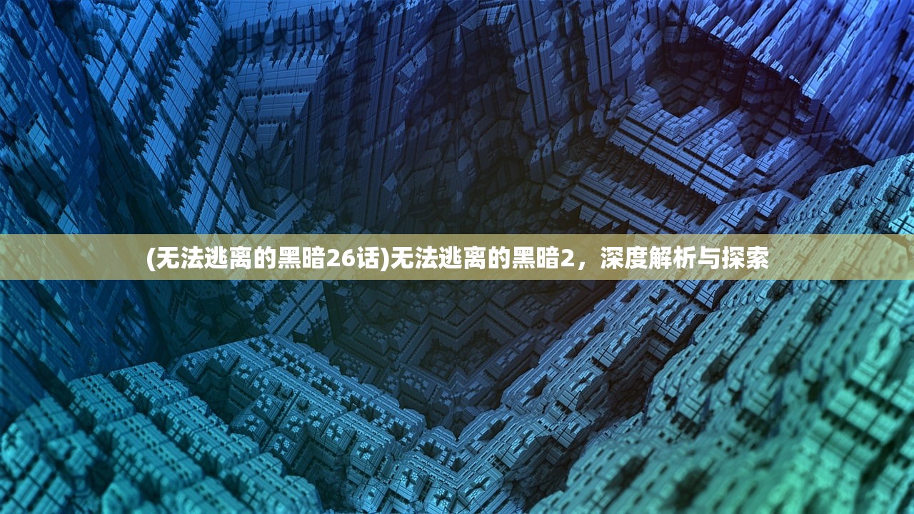 (无法逃离的黑暗26话)无法逃离的黑暗2，深度解析与探索