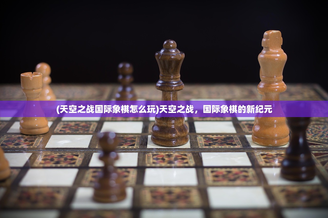 (天空之战国际象棋怎么玩)天空之战，国际象棋的新纪元