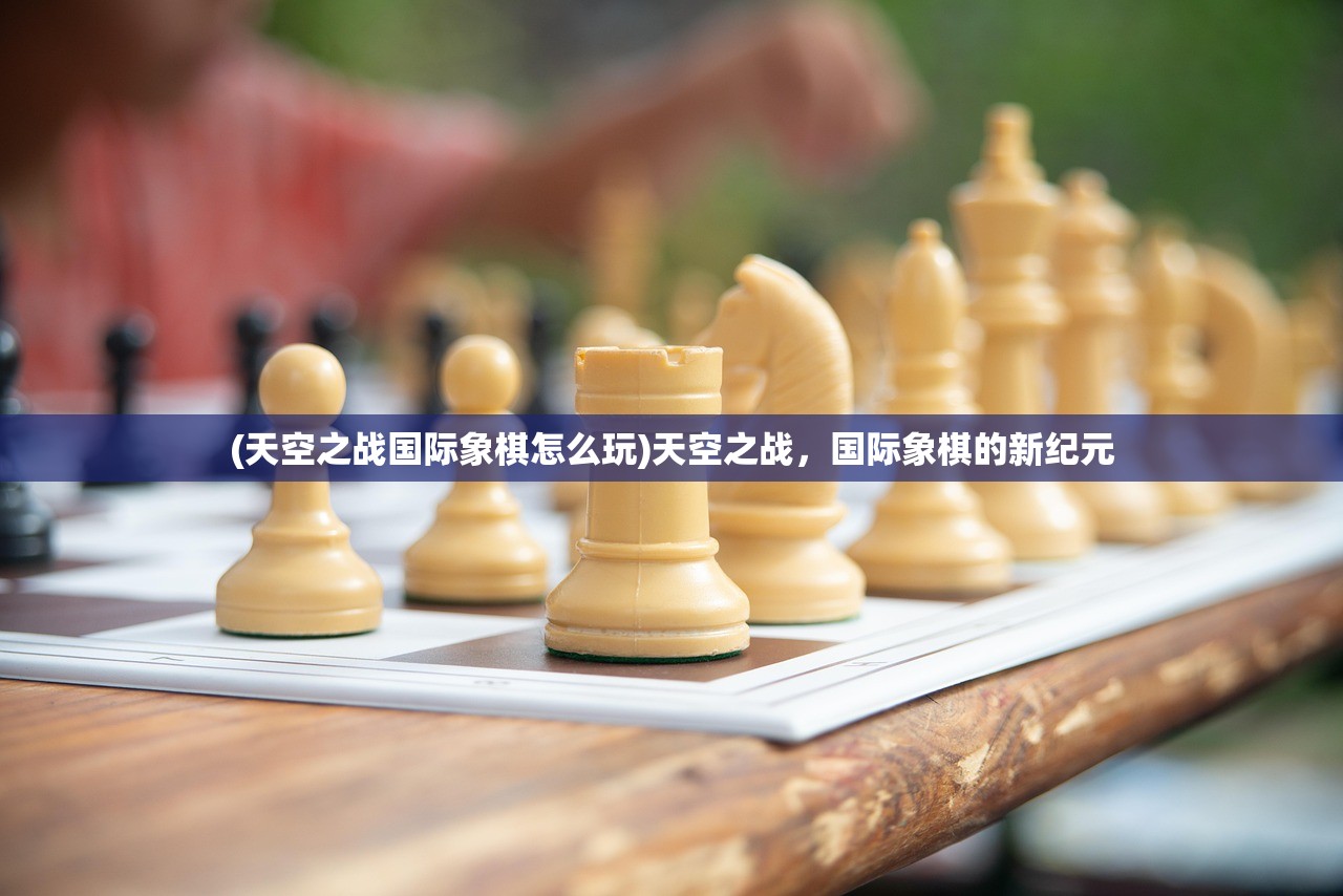 (天空之战国际象棋怎么玩)天空之战，国际象棋的新纪元