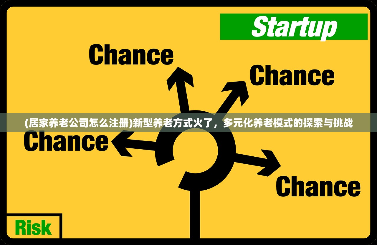 (居家养老公司怎么注册)新型养老方式火了，多元化养老模式的探索与挑战