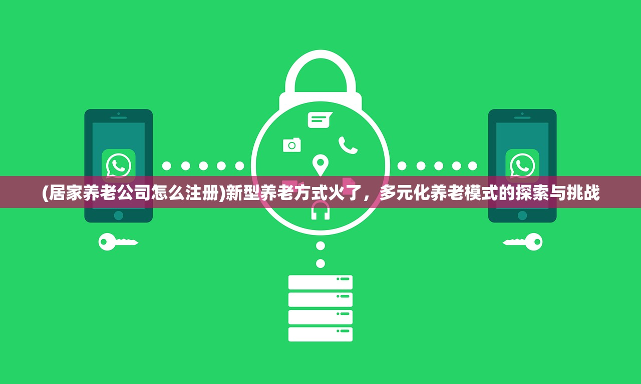 (居家养老公司怎么注册)新型养老方式火了，多元化养老模式的探索与挑战