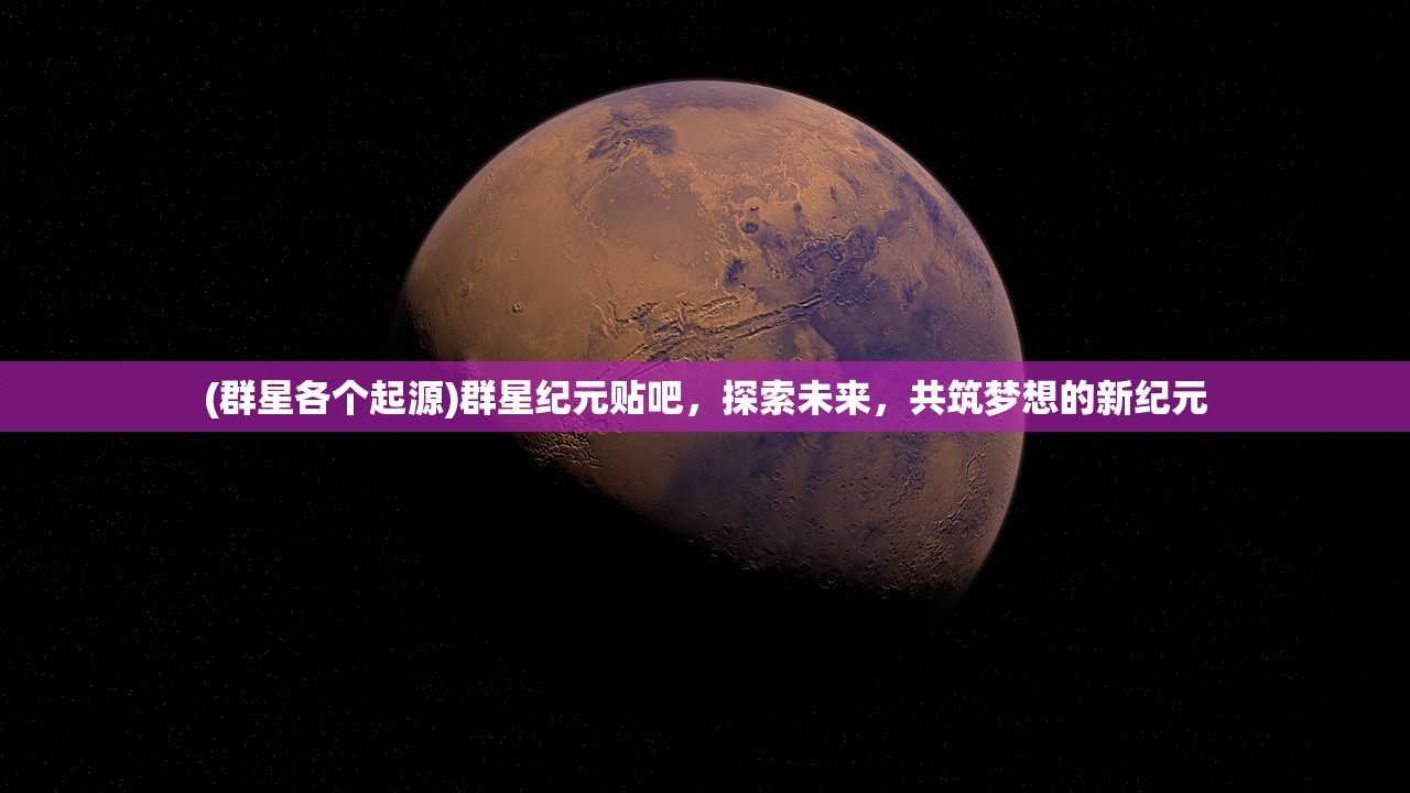 (群星各个起源)群星纪元贴吧，探索未来，共筑梦想的新纪元