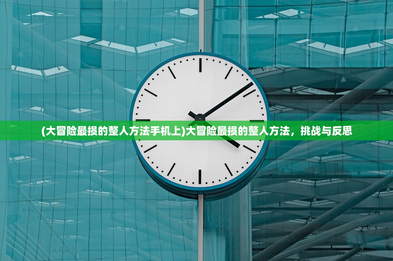 (大冒险最损的整人方法手机上)大冒险最损的整人方法，挑战与反思