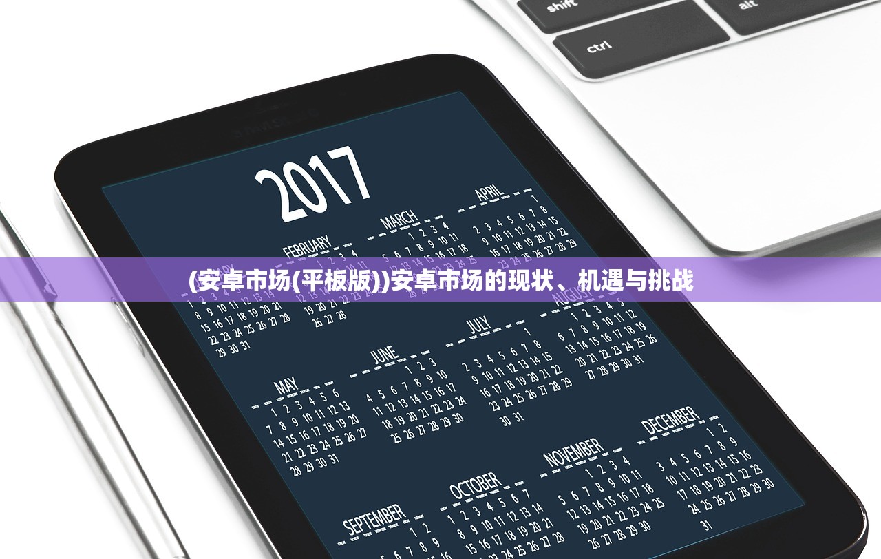 (安卓市场(平板版))安卓市场的现状、机遇与挑战