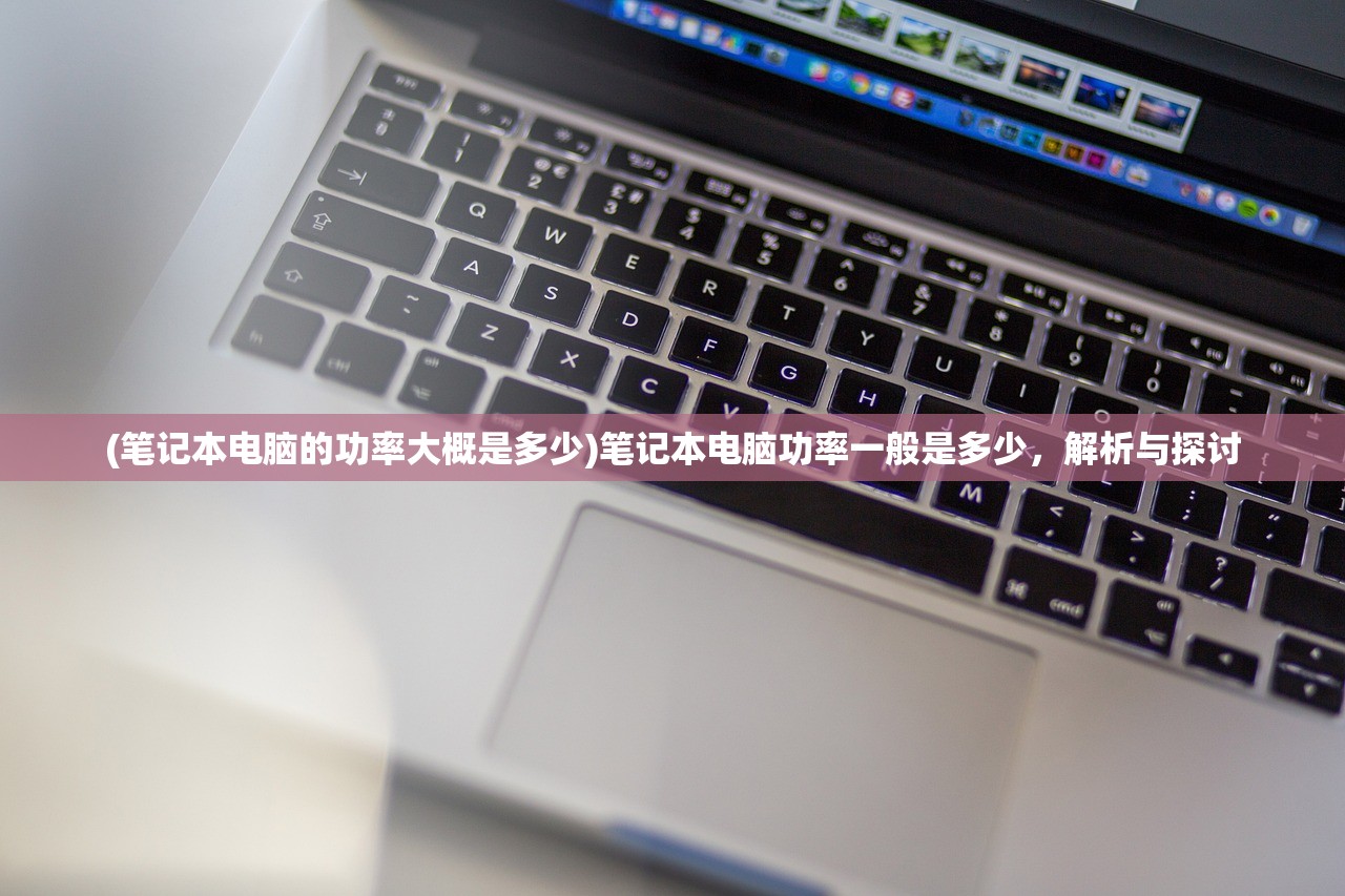 (笔记本电脑的功率大概是多少)笔记本电脑功率一般是多少，解析与探讨