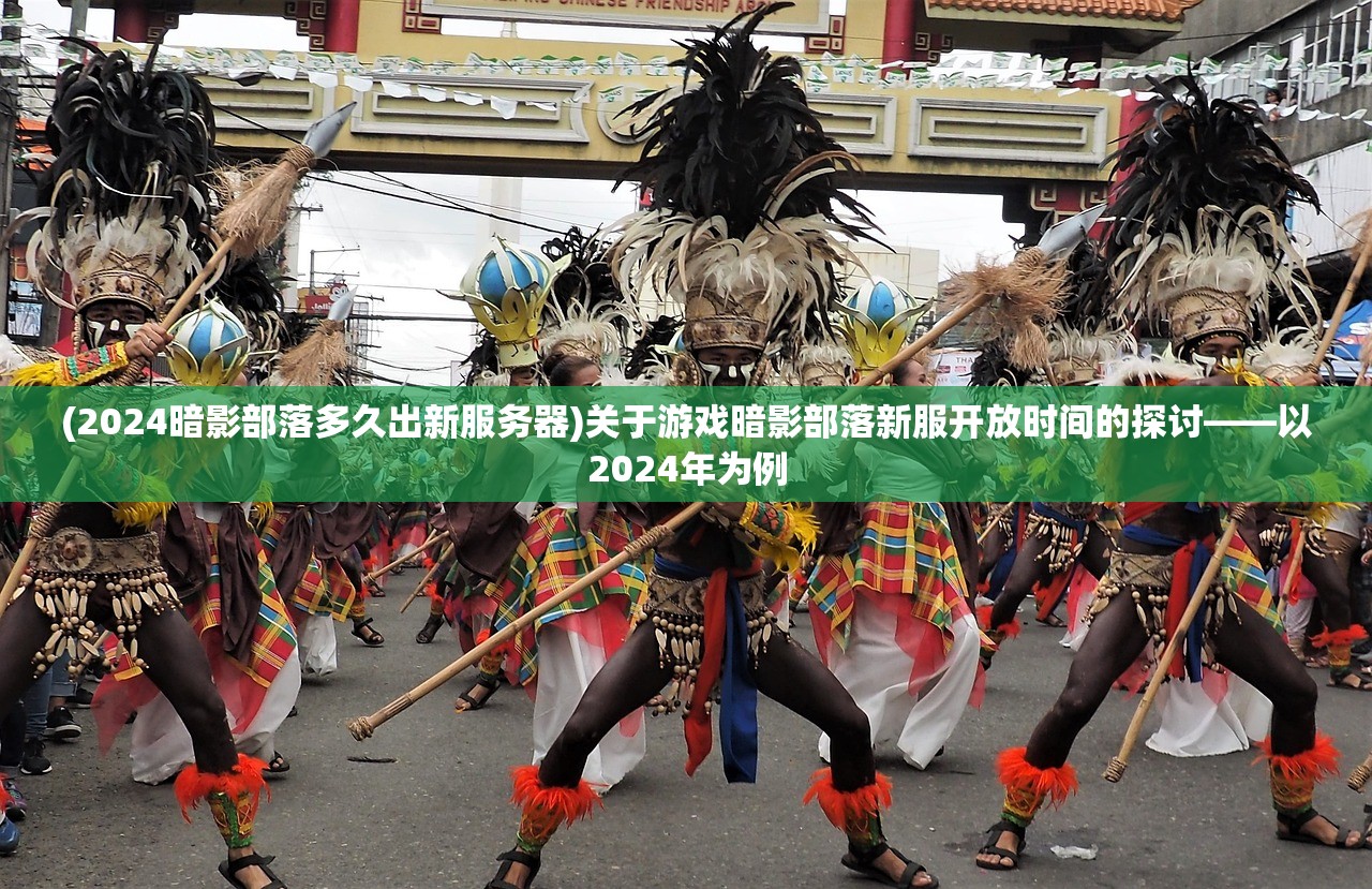 (2024暗影部落多久出新服务器)关于游戏暗影部落新服开放时间的探讨——以2024年为例