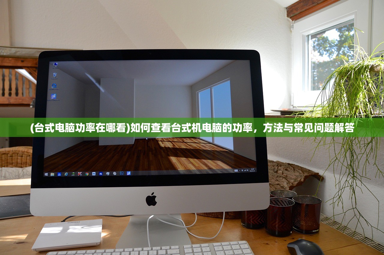 (台式电脑功率在哪看)如何查看台式机电脑的功率，方法与常见问题解答
