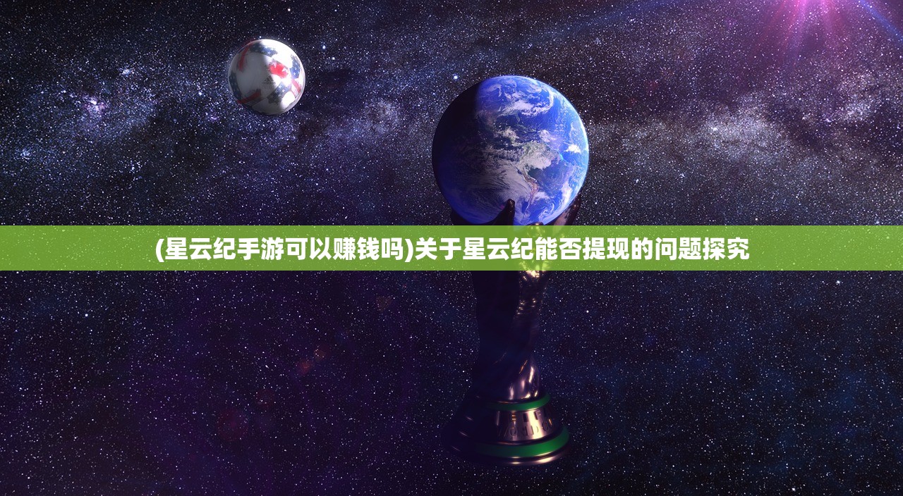 (星云纪手游可以赚钱吗)关于星云纪能否提现的问题探究