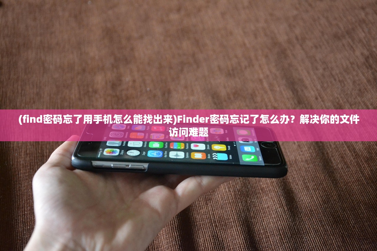 (find密码忘了用手机怎么能找出来)Finder密码忘记了怎么办？解决你的文件访问难题