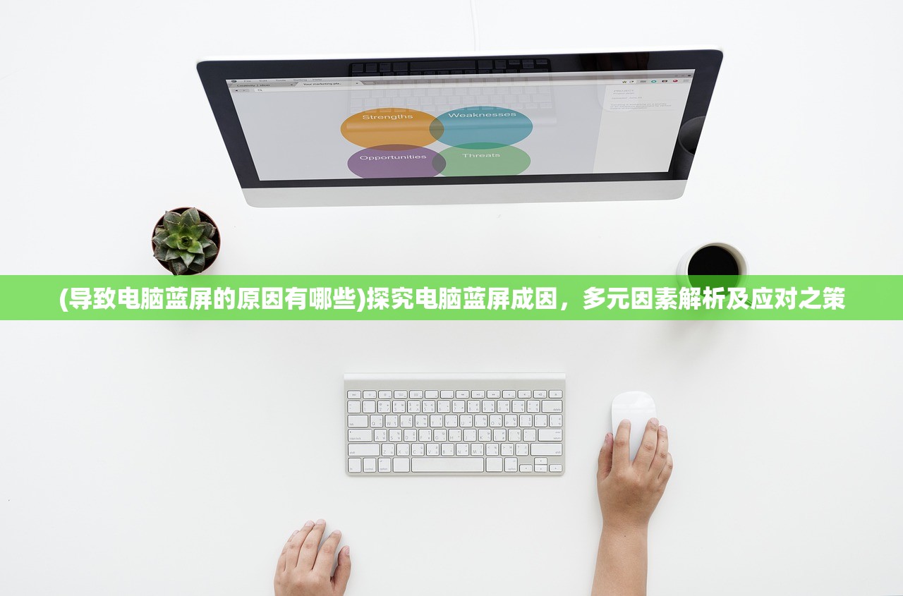 (导致电脑蓝屏的原因有哪些)探究电脑蓝屏成因，多元因素解析及应对之策