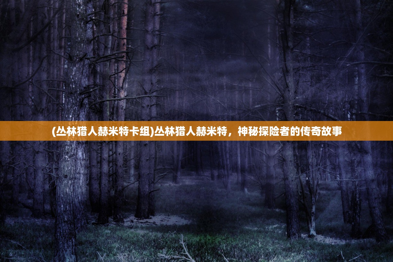 (丛林猎人赫米特卡组)丛林猎人赫米特，神秘探险者的传奇故事
